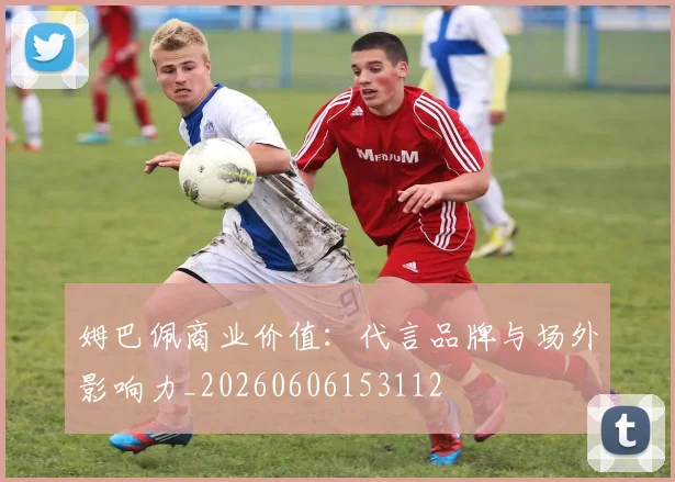 姆巴佩商业价值：代言品牌与场外影响力_20260606153112