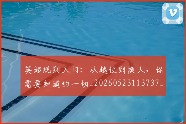 英超规则入门：从越位到换人，你需要知道的一切_20260523113737_20260702174527