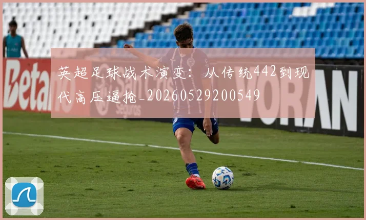 英超足球战术演变：从传统442到现代高压逼抢_20260529200549