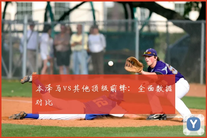 本泽马vs其他顶级前锋:全面数据对比