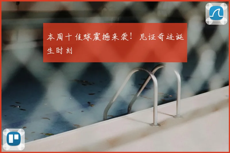 本周十佳球震撼来袭！见证奇迹诞生时刻