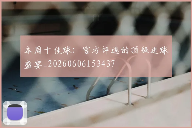 本周十佳球:官方评选的顶级进球盛宴_20260606153437