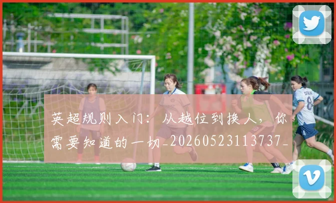 英超规则入门:从越位到换人,你需要知道的一切_20260523113737_20260702174527